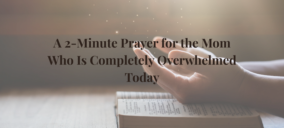 A 2-Minute Prayer for the Mom Who Is Completely Overwhelmed Today